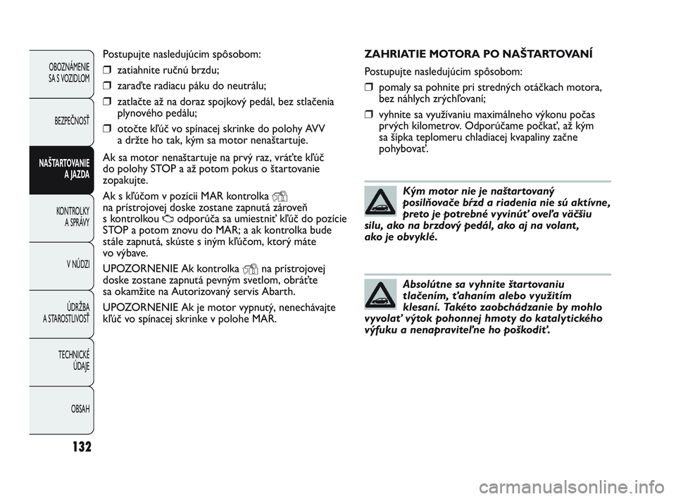 Abarth Punto 2013  Návod na použitie a údržbu (in Slovak) ZAHRIATIE MOTORA PO NAŠTARTOVANÍ
Postupujte nasledujúcim spôsobom:
❒pomaly sa pohnite pri stredných otáčkach motora,
bez náhlych zrýchľovaní;
❒vyhnite sa využívaniu maximálneho výko