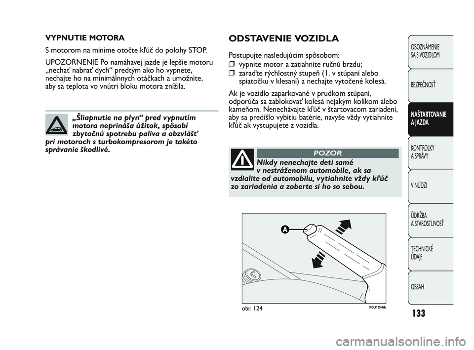 Abarth Punto 2020 Návod na použitie a údržbu (in Slovak) 133
OBOZNÁMENIE
SA S VOZIDLOM
BEZPEČNOSŤ
NAŠTARTOVANIE
A JAZDA
KONTROLKY
A SPRÁVY
V NÚDZI
ÚDRŽBA
A STAROSTLIVOSŤ
TECHNICKÉ
ÚDAJE
OBSAH
VYPNUTIE MOTORA
S motorom na minime otočte kľú Abarth Punto 2020 Návod na použitie a údržbu (in Slovak) 133
OBOZNÁMENIE
SA S VOZIDLOM
BEZPEČNOSŤ
NAŠTARTOVANIE
A JAZDA
KONTROLKY
A SPRÁVY
V NÚDZI
ÚDRŽBA
A STAROSTLIVOSŤ
TECHNICKÉ
ÚDAJE
OBSAH
VYPNUTIE MOTORA
S motorom na minime otočte kľú