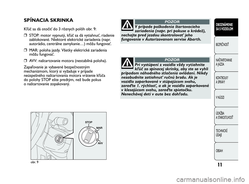 Abarth Punto 2013  Návod na použitie a údržbu (in Slovak) 11
OBOZNÁMENIE 
SA S VOZIDLOM
BEZPEČNOSŤ
NAŠTARTOVANIE
A JAZDA
KONTROLKY 
A SPRÁVY
V NÚDZI
ÚDRŽBA
A STAROSTLIVOSŤ
TECHNICKÉ 
ÚDAJE
OBSAH
obr. 9
V prípade poškodenia štartovacieho
zariade