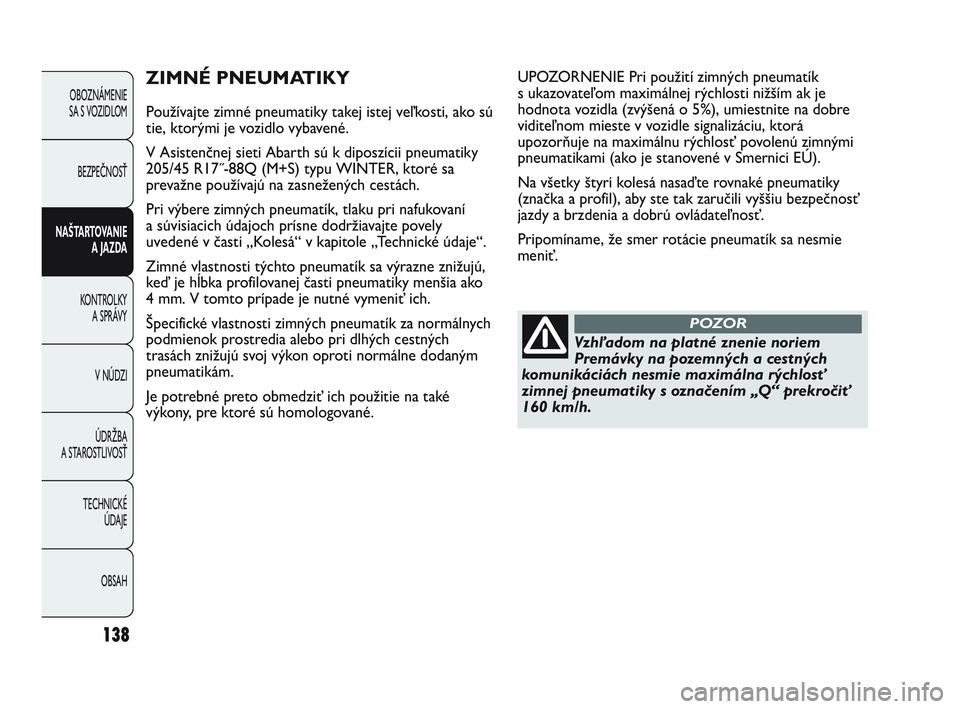 Abarth Punto 2014  Návod na použitie a údržbu (in Slovak) 138
OBOZNÁMENIE 
SA S VOZIDLOM
BEZPEČNOSŤ
NAŠTARTOVANIE
A JAZDA
KONTROLKY 
A SPRÁVY
V NÚDZI
ÚDRŽBA 
A STAROSTLIVOSŤ
TECHNICKÉ 
ÚDAJE
OBSAH
ZIMNÉ PNEUMATIKY
Používajte zimné pneumatiky t