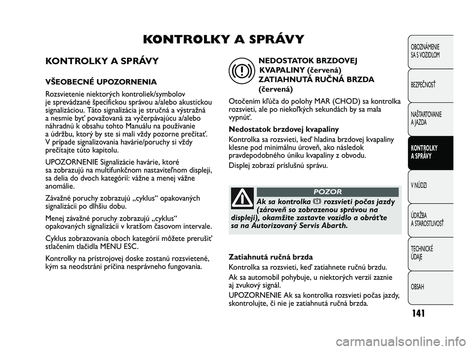 Abarth Punto 2014  Návod na použitie a údržbu (in Slovak) 141
OBOZNÁMENIE 
SA S VOZIDLOM
BEZPEČNOSŤ
NAŠTARTOVANIE
A JAZDA
KONTROLKY 
A SPRÁVY
V NÚDZI
ÚDRŽBA 
A STAROSTLIVOSŤ
TECHNICKÉ 
ÚDAJE
OBSAH
KONTROLKY A SPRÁVY
VŠEOBECNÉ UPOZORNENIA
Rozsvi