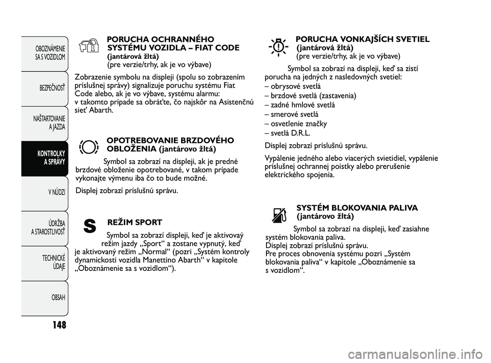 Abarth Punto 2019  Návod na použitie a údržbu (in Slovak) 148
OBOZNÁMENIE 
SA S VOZIDLOM
BEZPEČNOSŤ
NAŠTARTOVANIE
A JAZDA
KONTROLKY 
A SPRÁVY
V NÚDZI
ÚDRŽBA
A STAROSTLIVOSŤ
TECHNICKÉ 
ÚDAJE
OBSAH
PORUCHA OCHRANNÉHO
SYSTÉMU VOZIDLA – FIAT CODE
