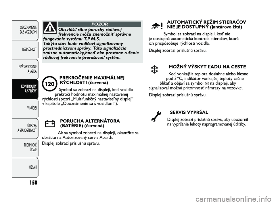Abarth Punto 2017  Návod na použitie a údržbu (in Slovak) 150
OBOZNÁMENIE 
SA S VOZIDLOM
BEZPEČNOSŤ
NAŠTARTOVANIE
A JAZDA
KONTROLKY 
A SPRÁVY
V NÚDZI
ÚDRŽBA
A STAROSTLIVOSŤ
TECHNICKÉ 
ÚDAJE
OBSAHObzvlášť silné poruchy rádiovej
frekvencie mô�