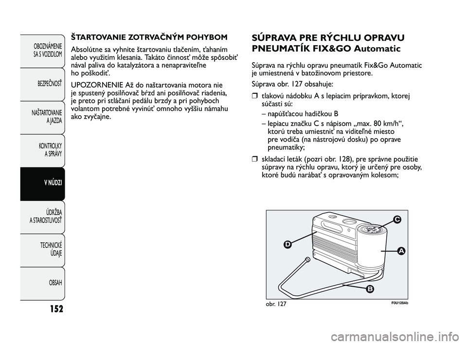 Abarth Punto 2013  Návod na použitie a údržbu (in Slovak) OBSAH TECHNICKÉ 
ÚDAJE ÚDRŽBA
A STAROSTLIVOSŤV NÚDZI KONTROLKY
A SPRÁVY NAŠTARTOVANIE
A JAZDA BEZPEČNOSŤ OBOZNÁMENIE 
SA S VOZIDLOM
152
F0U128Abobr. 127
SÚPRAVA PRE RÝCHLU OPRAVU
PNEUMAT�