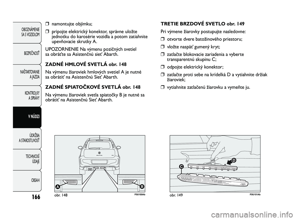 Abarth Punto 2014 Návod na použitie a údržbu (in Slovak) 166
OBOZNÁMENIE
SA S VOZIDLOM
BEZPEČNOSŤ
NAŠTARTOVANIE
A JAZDA
KONTROLKY
A SPRÁVY
V NÚDZI
ÚDRŽBA
A STAROSTLIVOSŤ
TECHNICKÉ
ÚDAJE
OBSAH
❒namontujte objímku;
❒pripojte elektrický kone Abarth Punto 2014 Návod na použitie a údržbu (in Slovak) 166
OBOZNÁMENIE
SA S VOZIDLOM
BEZPEČNOSŤ
NAŠTARTOVANIE
A JAZDA
KONTROLKY
A SPRÁVY
V NÚDZI
ÚDRŽBA
A STAROSTLIVOSŤ
TECHNICKÉ
ÚDAJE
OBSAH
❒namontujte objímku;
❒pripojte elektrický kone