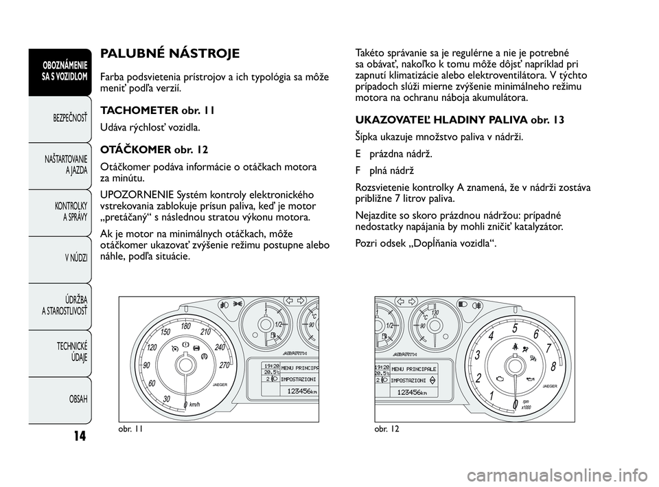Abarth Punto 2013  Návod na použitie a údržbu (in Slovak) OBSAH TECHNICKÉ 
ÚDAJE ÚDRŽBA
A STAROSTLIVOSŤV NÚDZI KONTROLKY
A SPRÁVY NAŠTARTOVANIE
A JAZDA BEZPEČNOSŤ
OBOZNÁMENIE
SA S VOZIDLOM
14
PALUBNÉ NÁSTROJE 
Farba podsvietenia prístrojov a ic