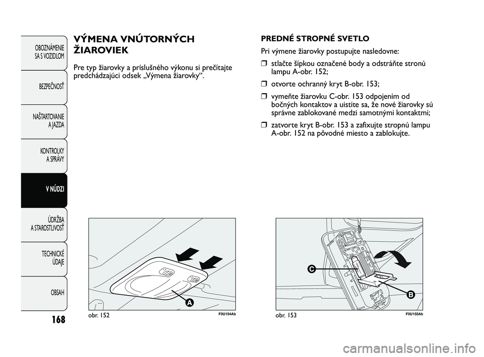 Abarth Punto 2014 Návod na použitie a údržbu (in Slovak) 168
OBOZNÁMENIE
SA S VOZIDLOM
BEZPEČNOSŤ
NAŠTARTOVANIE
A JAZDA
KONTROLKY
A SPRÁVY
V NÚDZI
ÚDRŽBA
A STAROSTLIVOSŤ
TECHNICKÉ
ÚDAJE
OBSAH
F0U154Abobr. 152
VÝMENA VNÚTORNÝCH
ŽIAROVIEK
Pre Abarth Punto 2014 Návod na použitie a údržbu (in Slovak) 168
OBOZNÁMENIE
SA S VOZIDLOM
BEZPEČNOSŤ
NAŠTARTOVANIE
A JAZDA
KONTROLKY
A SPRÁVY
V NÚDZI
ÚDRŽBA
A STAROSTLIVOSŤ
TECHNICKÉ
ÚDAJE
OBSAH
F0U154Abobr. 152
VÝMENA VNÚTORNÝCH
ŽIAROVIEK
Pre
