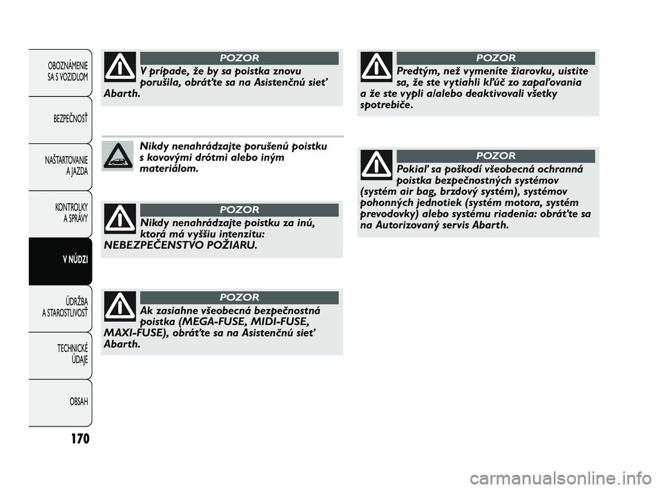 Abarth Punto 2014  Návod na použitie a údržbu (in Slovak) 170
OBOZNÁMENIE 
SA S VOZIDLOM
BEZPEČNOSŤ
NAŠTARTOVANIE
A JAZDA
KONTROLKY
A SPRÁVY
V NÚDZI
ÚDRŽBA
A STAROSTLIVOSŤ
TECHNICKÉ 
ÚDAJE
OBSAH
Nikdy nenahrádzajte porušenú poistku
s kovovými 