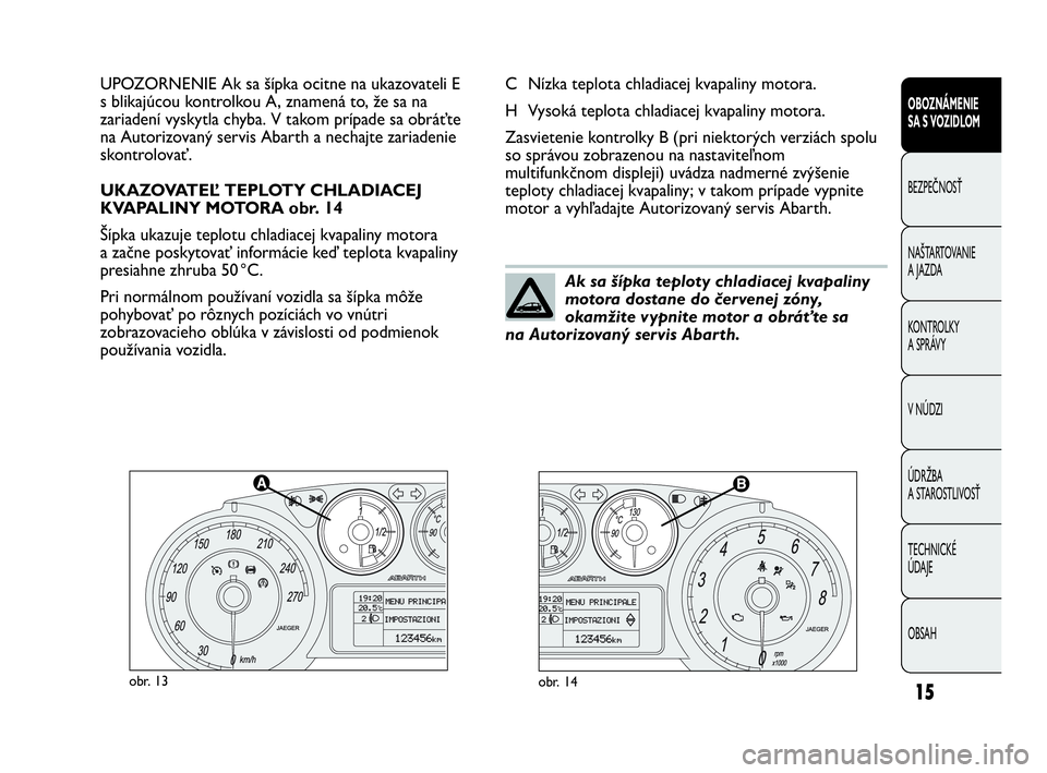 Abarth Punto 2015  Návod na použitie a údržbu (in Slovak) OBSAH TECHNICKÉ 
ÚDAJE ÚDRŽBA
A STAROSTLIVOSŤ V NÚDZI KONTROLKY 
A SPRÁVY NAŠTARTOVANIE
A JAZDA BEZPEČNOSŤ
OBOZNÁMENIE 
SA S VOZIDLOM
15obr. 13obr. 14
C Nízka teplota chladiacej kvapaliny 