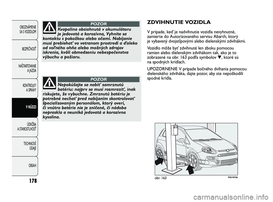 Abarth Punto 2014 Návod na použitie a údržbu (in Slovak) OBSAH TECHNICKÉ
ÚDAJE ÚDRŽBA
A STAROSTLIVOSŤV NÚDZI KONTROLKY
A SPRÁVY NAŠTARTOVANIE
A JAZDA BEZPEČNOSŤ OBOZNÁMENIE
SA S VOZIDLOM
178
Kvapalina obsiahnutá v akumulátoru
je jedovatá a k Abarth Punto 2014 Návod na použitie a údržbu (in Slovak) OBSAH TECHNICKÉ
ÚDAJE ÚDRŽBA
A STAROSTLIVOSŤV NÚDZI KONTROLKY
A SPRÁVY NAŠTARTOVANIE
A JAZDA BEZPEČNOSŤ OBOZNÁMENIE
SA S VOZIDLOM
178
Kvapalina obsiahnutá v akumulátoru
je jedovatá a k