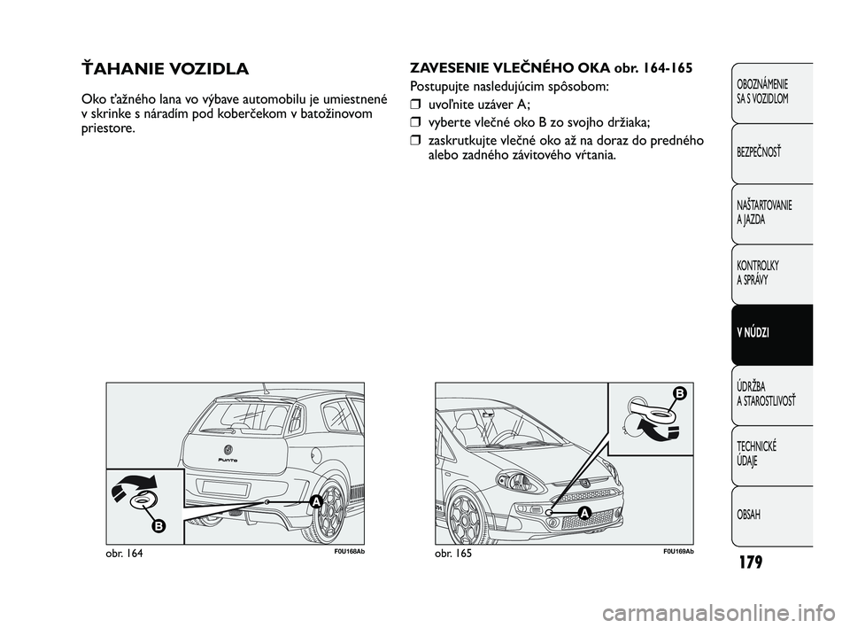 Abarth Punto 2014 Návod na použitie a údržbu (in Slovak) OBSAH TECHNICKÉ
ÚDAJE ÚDRŽBA
A STAROSTLIVOSŤ V NÚDZI KONTROLKY
A SPRÁVY NAŠTARTOVANIE
A JAZDA BEZPEČNOSŤ OBOZNÁMENIE
SA S VOZIDLOM
179
F0U169Abobr. 165
ZAVESENIE VLEČNÉHO OKA obr. 164- Abarth Punto 2014 Návod na použitie a údržbu (in Slovak) OBSAH TECHNICKÉ
ÚDAJE ÚDRŽBA
A STAROSTLIVOSŤ V NÚDZI KONTROLKY
A SPRÁVY NAŠTARTOVANIE
A JAZDA BEZPEČNOSŤ OBOZNÁMENIE
SA S VOZIDLOM
179
F0U169Abobr. 165
ZAVESENIE VLEČNÉHO OKA obr. 164-