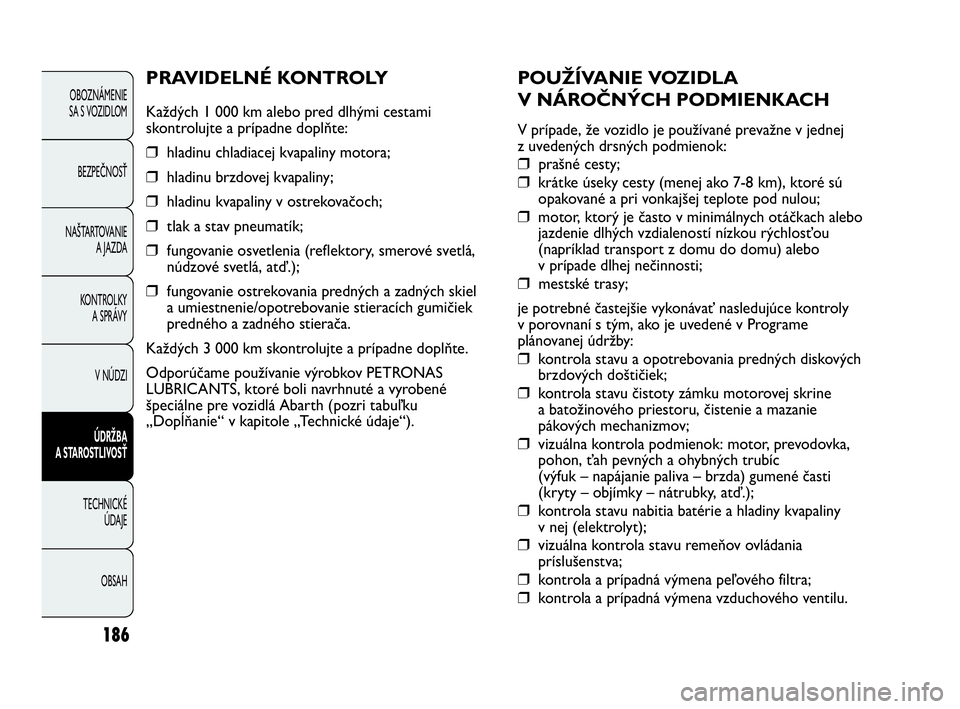Abarth Punto 2014 Návod na použitie a údržbu (in Slovak) 186
OBOZNÁMENIE
SA S VOZIDLOM
BEZPEČNOSŤ
NAŠTARTOVANIE
A JAZDA
KONTROLKY
A SPRÁVY
V NÚDZI
ÚDRŽBA
A STAROSTLIVOSŤ
TECHNICKÉ
ÚDAJE
OBSAH
POUŽÍVANIE VOZIDLA
V NÁROČNÝCH PODMIENKACH
V p Abarth Punto 2014 Návod na použitie a údržbu (in Slovak) 186
OBOZNÁMENIE
SA S VOZIDLOM
BEZPEČNOSŤ
NAŠTARTOVANIE
A JAZDA
KONTROLKY
A SPRÁVY
V NÚDZI
ÚDRŽBA
A STAROSTLIVOSŤ
TECHNICKÉ
ÚDAJE
OBSAH
POUŽÍVANIE VOZIDLA
V NÁROČNÝCH PODMIENKACH
V p