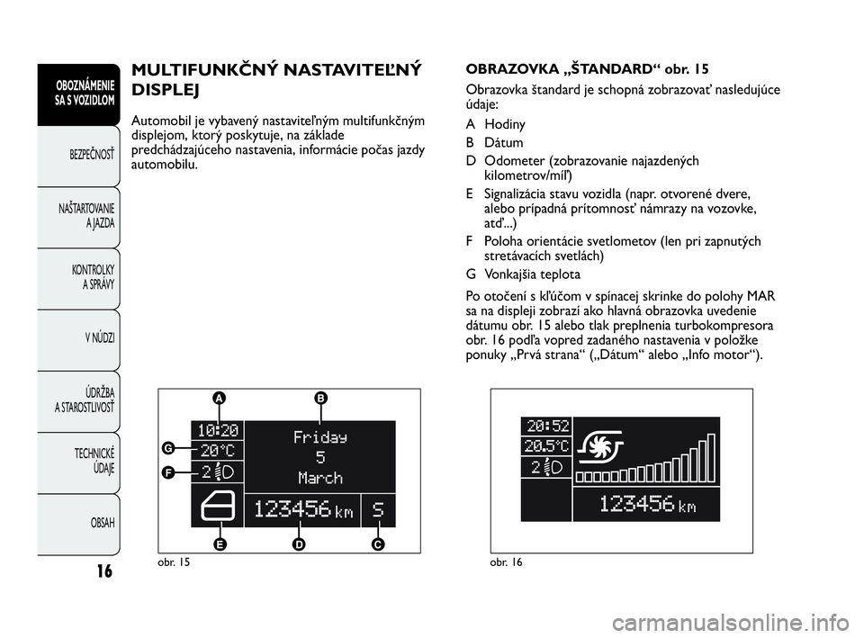 Abarth Punto 2016  Návod na použitie a údržbu (in Slovak) OBSAH TECHNICKÉ 
ÚDAJE ÚDRŽBA
A STAROSTLIVOSŤV NÚDZI KONTROLKY
A SPRÁVY NAŠTARTOVANIE
A JAZDA BEZPEČNOSŤ
OBOZNÁMENIE
SA S VOZIDLOM
16obr. 15
MULTIFUNKČNÝ NASTAVITEĽNÝ 
DISPLEJ 
Automobi