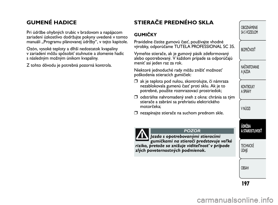 Abarth Punto 2014  Návod na použitie a údržbu (in Slovak) 197
OBOZNÁMENIE 
SA S VOZIDLOM
BEZPEČNOSŤ
NAŠTARTOVANIE
A JAZDA
KONTROLKY
A SPRÁVY
V NÚDZI
ÚDRŽBA 
A STAROSTLIVOSŤ
TECHNICKÉ 
ÚDAJE
OBSAH
GUMENÉ HADICE
Pri údržbe ohybných trubíc v brz
