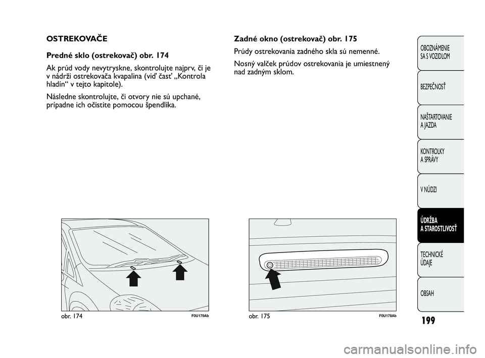 Abarth Punto 2014  Návod na použitie a údržbu (in Slovak) 199
OBOZNÁMENIE 
SA S VOZIDLOM
BEZPEČNOSŤ
NAŠTARTOVANIE
A JAZDA
KONTROLKY
A SPRÁVY
V NÚDZI
ÚDRŽBA 
A STAROSTLIVOSŤ
TECHNICKÉ 
ÚDAJE
OBSAH
F0U179Abobr. 174F0U178Abobr. 175
Zadné okno (ostre