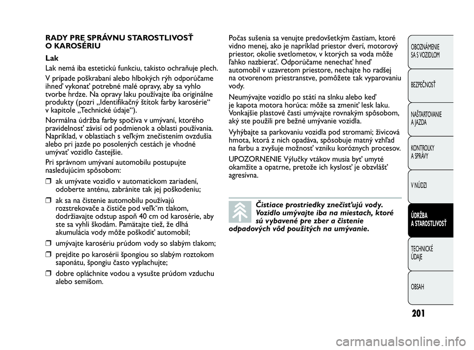Abarth Punto 2014  Návod na použitie a údržbu (in Slovak) 201
OBOZNÁMENIE 
SA S VOZIDLOM
BEZPEČNOSŤ
NAŠTARTOVANIE
A JAZDA
KONTROLKY
A SPRÁVY
V NÚDZI
ÚDRŽBA 
A STAROSTLIVOSŤ
TECHNICKÉ 
ÚDAJE
OBSAH
Čistiace prostriedky znečisťujú vody.
Vozidlo u