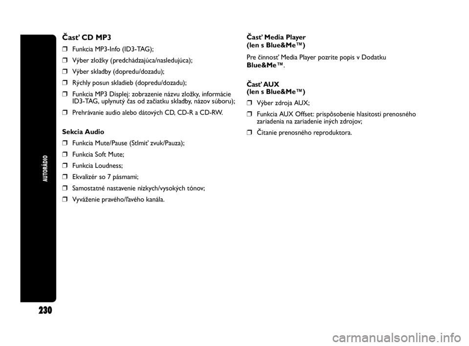 Abarth Punto 2013  Návod na použitie a údržbu (in Slovak) AUTORÁDIO
230
Časť CD MP3
❒Funkcia MP3-Info (ID3-TAG);
❒Výber zložky (predchádzajúca/nasledujúca);
❒Výber skladby (dopredu/dozadu);
❒Rýchly posun skladieb (dopredu/dozadu);
❒Funkci