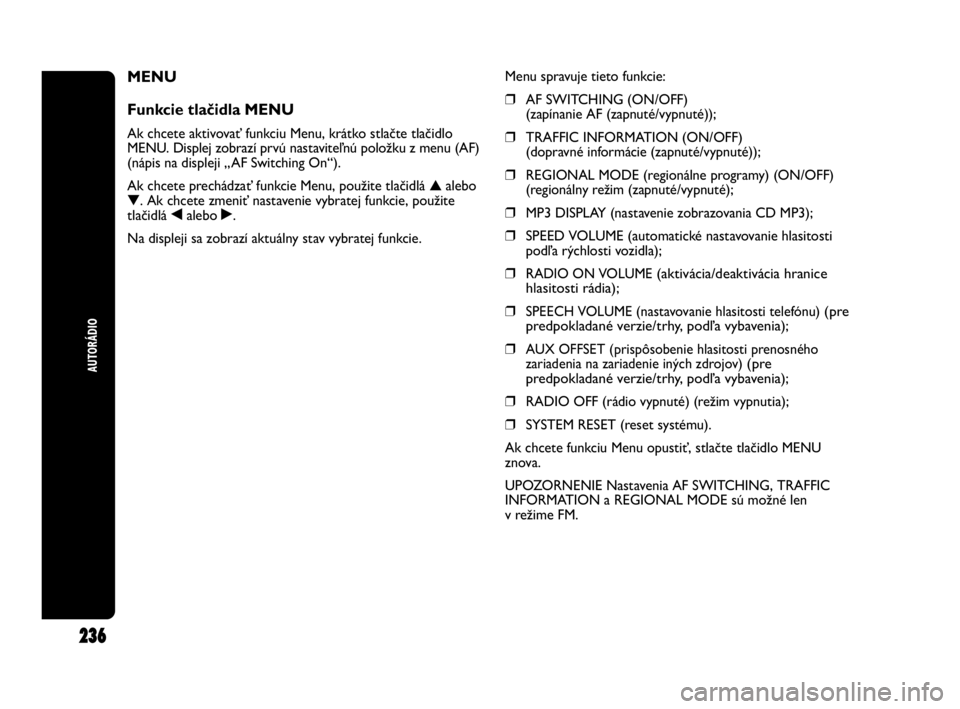 Abarth Punto 2015  Návod na použitie a údržbu (in Slovak) 236
AUTORÁDIO
MENU 
Funkcie tlačidla MENU
Ak chcete aktivovať funkciu Menu, krátko stlačte tlačidlo
MENU. Displej zobrazí prvú nastaviteľnú položku z menu (AF)
(nápis na displeji „AF Swi