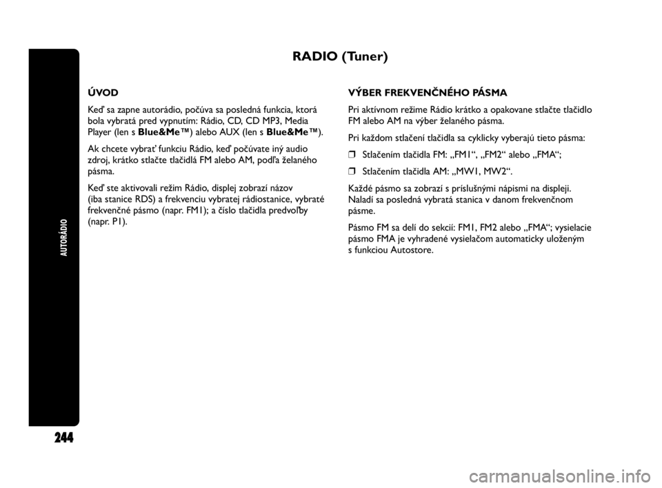 Abarth Punto 2013  Návod na použitie a údržbu (in Slovak) AUTORÁDIO
244
RADIO (Tuner)
ÚVOD
Keď sa zapne autorádio, počúva sa posledná funkcia, ktorá
bola vybratá pred vypnutím: Rádio, CD, CD MP3, Media
Player (len s Blue&Me™) alebo AUX (len s Bl