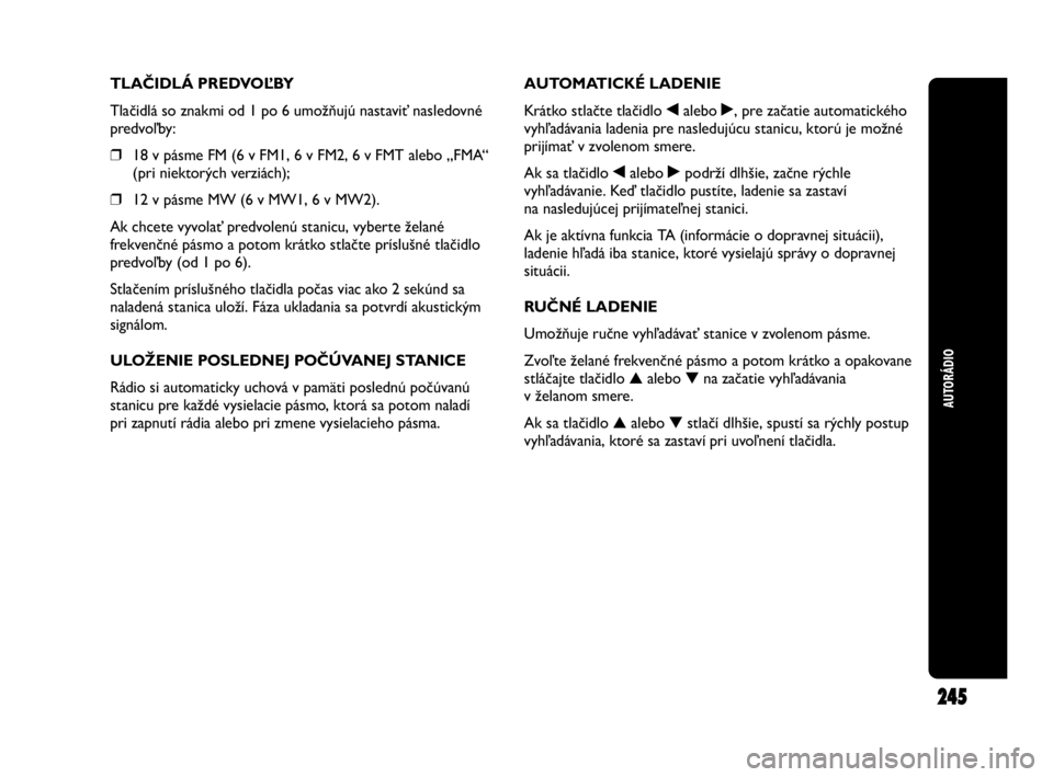 Abarth Punto 2014 Návod na použitie a údržbu (in Slovak) AUTORÁDIO
245
TLAČIDLÁ PREDVOĽBY
Tlačidlá so znakmi od 1 po 6 umožňujú nastaviť nasledovné
predvoľby:
❒18 v pásme FM (6 v FM1, 6 v FM2, 6 v FMT alebo „FMA“
(pri niektorých verziác Abarth Punto 2014 Návod na použitie a údržbu (in Slovak) AUTORÁDIO
245
TLAČIDLÁ PREDVOĽBY
Tlačidlá so znakmi od 1 po 6 umožňujú nastaviť nasledovné
predvoľby:
❒18 v pásme FM (6 v FM1, 6 v FM2, 6 v FMT alebo „FMA“
(pri niektorých verziác