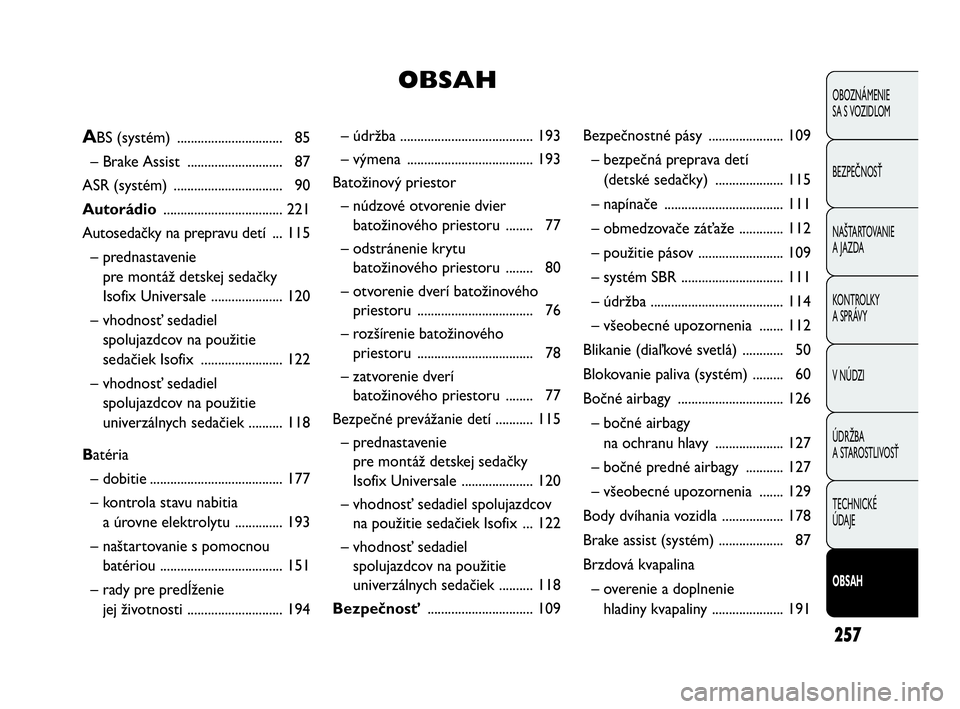 Abarth Punto 2015  Návod na použitie a údržbu (in Slovak) 257
OBOZNÁMENIE 
SA S VOZIDLOM
BEZPEČNOSŤ
NAŠTARTOVANIE
A JAZDA
KONTROLKY 
A SPRÁVY
V NÚDZI
ÚDRŽBA 
A STAROSTLIVOSŤ
TECHNICKÉ 
ÚDAJE
OBSAH
– údržba .....................................