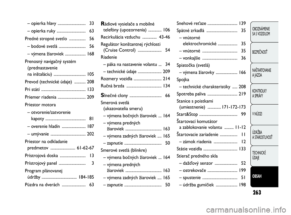 Abarth Punto 2018  Návod na použitie a údržbu (in Slovak) 263
OBOZNÁMENIE 
SA S VOZIDLOM
BEZPEČNOSŤ
NAŠTARTOVANIE
A JAZDA
KONTROLKY 
A SPRÁVY
V NÚDZI
ÚDRŽBA 
A STAROSTLIVOSŤ
TECHNICKÉ 
ÚDAJE
OBSAH
– opierka hlavy  ........................... 33
