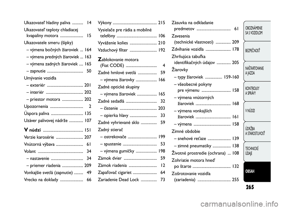 Abarth Punto 2016  Návod na použitie a údržbu (in Slovak) 265
OBOZNÁMENIE 
SA S VOZIDLOM
BEZPEČNOSŤ
NAŠTARTOVANIE
A JAZDA
KONTROLKY 
A SPRÁVY
V NÚDZI
ÚDRŽBA 
A STAROSTLIVOSŤ
TECHNICKÉ 
ÚDAJE
OBSAH
Ukazovateľ hladiny paliva  ........... 14
Ukazova