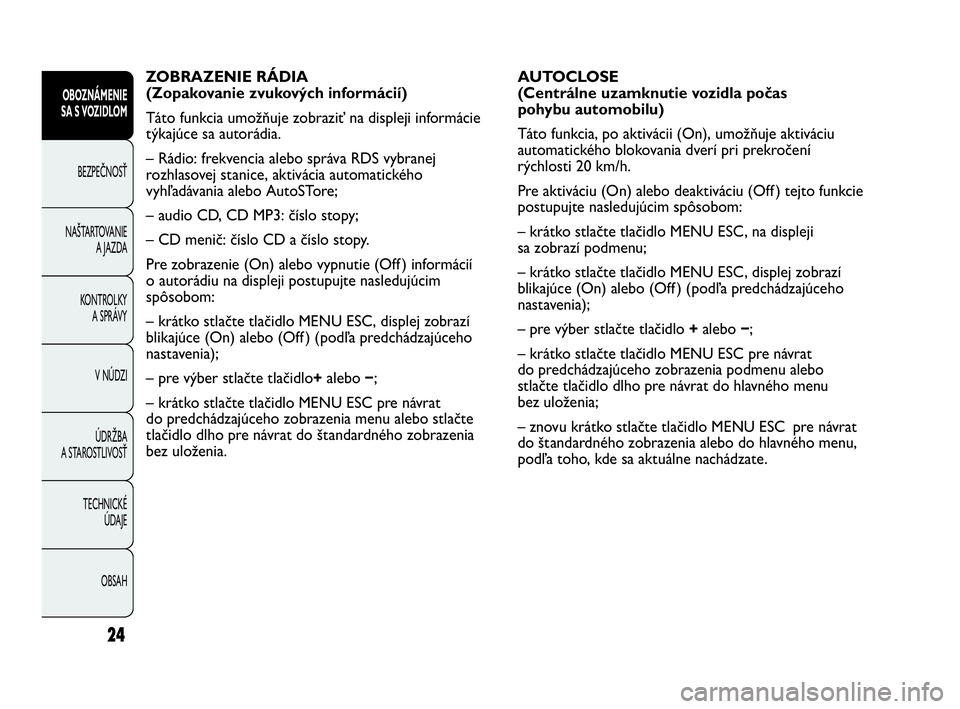 Abarth Punto 2016  Návod na použitie a údržbu (in Slovak) 24
OBOZNÁMENIE
SA S VOZIDLOM
BEZPEČNOSŤ
NAŠTARTOVANIE
A JAZDA
KONTROLKY
A SPRÁVY
V NÚDZI
ÚDRŽBA
A STAROSTLIVOSŤ
TECHNICKÉ 
ÚDAJE
OBSAH
AUTOCLOSE
(Centrálne uzamknutie vozidla počas 
pohyb