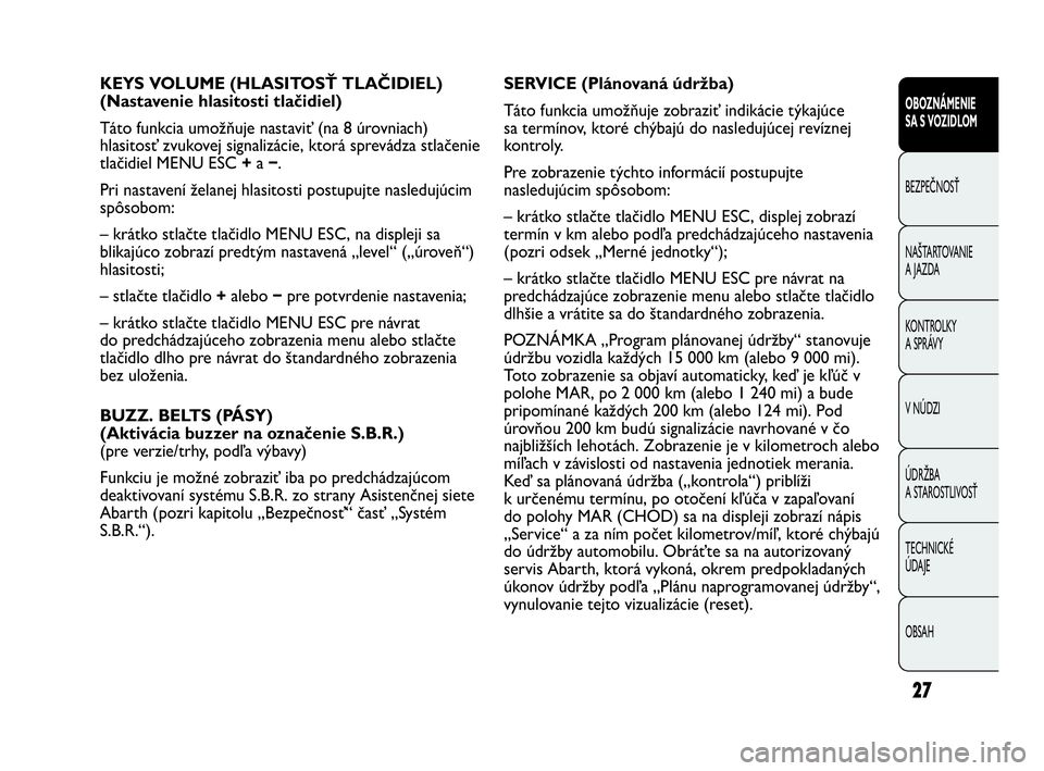 Abarth Punto 2014 Návod na použitie a údržbu (in Slovak) 27
OBOZNÁMENIE
SA S VOZIDLOM
BEZPEČNOSŤ
NAŠTARTOVANIE
A JAZDA
KONTROLKY
A SPRÁVY
V NÚDZI
ÚDRŽBA
A STAROSTLIVOSŤ
TECHNICKÉ
ÚDAJE
OBSAH
KEYS VOLUME (HLASITOSŤ TLAČIDIEL)
(Nastavenie hlas Abarth Punto 2014 Návod na použitie a údržbu (in Slovak) 27
OBOZNÁMENIE
SA S VOZIDLOM
BEZPEČNOSŤ
NAŠTARTOVANIE
A JAZDA
KONTROLKY
A SPRÁVY
V NÚDZI
ÚDRŽBA
A STAROSTLIVOSŤ
TECHNICKÉ
ÚDAJE
OBSAH
KEYS VOLUME (HLASITOSŤ TLAČIDIEL)
(Nastavenie hlas