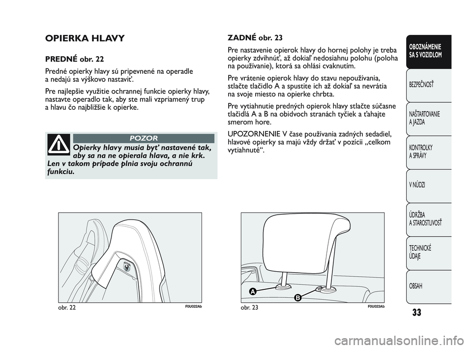 Abarth Punto 2013  Návod na použitie a údržbu (in Slovak) OBSAH TECHNICKÉ 
ÚDAJE ÚDRŽBA 
A STAROSTLIVOSŤ V NÚDZI KONTROLKY 
A SPRÁVY NAŠTARTOVANIE
A JAZDA BEZPEČNOSŤ
OBOZNÁMENIE 
SA S VOZIDLOM
33
Opierky hlavy musia byť nastavené tak,
aby sa na 