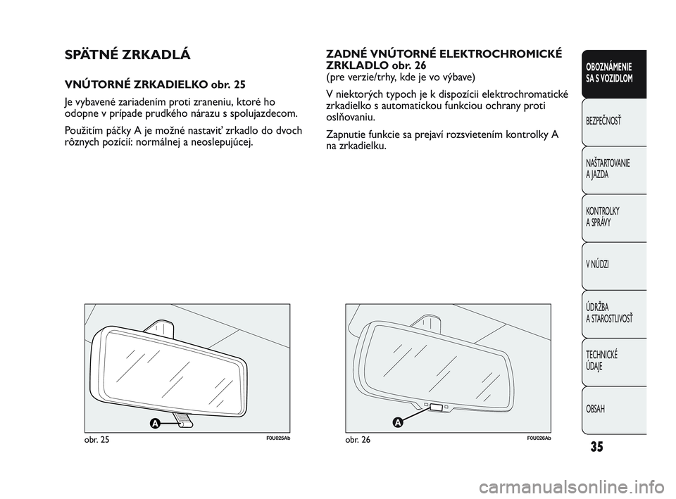 Abarth Punto 2019  Návod na použitie a údržbu (in Slovak) OBSAH TECHNICKÉ 
ÚDAJE ÚDRŽBA 
A STAROSTLIVOSŤ V NÚDZI KONTROLKY 
A SPRÁVY NAŠTARTOVANIE
A JAZDA BEZPEČNOSŤ
OBOZNÁMENIE 
SA S VOZIDLOM
35
ZADNÉ VNÚTORNÉ ELEKTROCHROMICKÉ
ZRKLADLO obr. 2