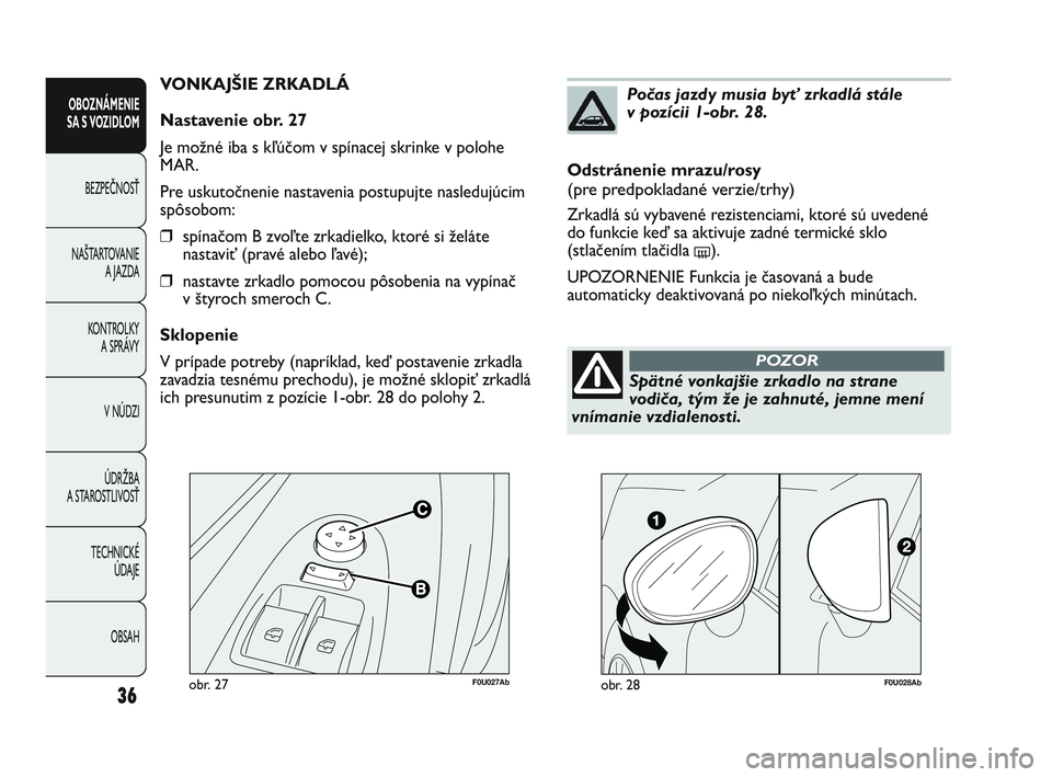 Abarth Punto 2014 Návod na použitie a údržbu (in Slovak) F0U027Abobr. 27
VONKAJŠIE ZRKADLÁ
Nastavenie obr. 27
Je možné iba s kľúčom v spínacej skrinke v polohe
MAR.
Pre uskutočnenie nastavenia postupujte nasledujúcim
spôsobom:
❒spínačom B zvo Abarth Punto 2014 Návod na použitie a údržbu (in Slovak) F0U027Abobr. 27
VONKAJŠIE ZRKADLÁ
Nastavenie obr. 27
Je možné iba s kľúčom v spínacej skrinke v polohe
MAR.
Pre uskutočnenie nastavenia postupujte nasledujúcim
spôsobom:
❒spínačom B zvo