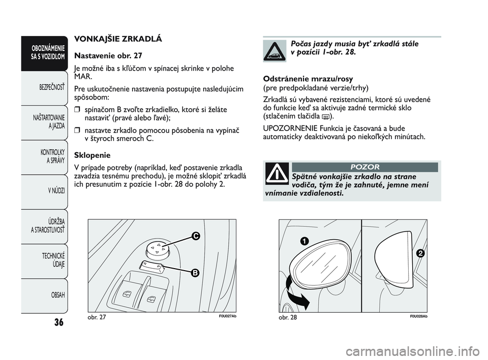 Abarth Punto 2021  Návod na použitie a údržbu (in Slovak) F0U027Abobr. 27
VONKAJŠIE ZRKADLÁ
Nastavenie obr. 27
Je možné iba s kľúčom v spínacej skrinke v polohe
MAR.
Pre uskutočnenie nastavenia postupujte nasledujúcim
spôsobom:
❒spínačom B zvo