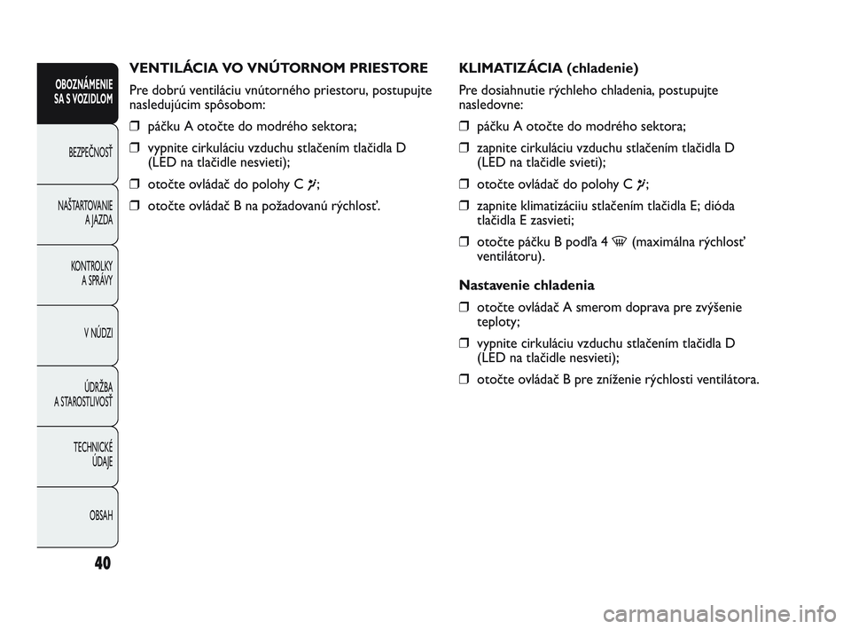 Abarth Punto 2018  Návod na použitie a údržbu (in Slovak) OBSAH TECHNICKÉ 
ÚDAJE ÚDRŽBA
A STAROSTLIVOSŤV NÚDZI KONTROLKY 
A SPRÁVY NAŠTARTOVANIE
A JAZDA BEZPEČNOSŤ
OBOZNÁMENIE
SA S VOZIDLOM
40
VENTILÁCIA VO VNÚTORNOM PRIESTORE
Pre dobrú ventil�