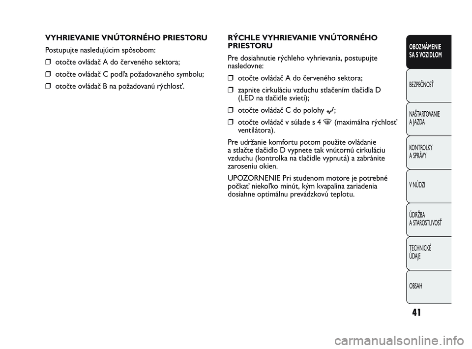 Abarth Punto 2018  Návod na použitie a údržbu (in Slovak) OBSAH TECHNICKÉ 
ÚDAJE ÚDRŽBA 
A STAROSTLIVOSŤ V NÚDZI KONTROLKY 
A SPRÁVY NAŠTARTOVANIE
A JAZDA BEZPEČNOSŤ
OBOZNÁMENIE 
SA S VOZIDLOM
41
RÝCHLE VYHRIEVANIE VNÚTORNÉHO
PRIESTORU
Pre dosi