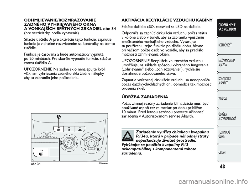 Abarth Punto 2013  Návod na použitie a údržbu (in Slovak) OBSAH TECHNICKÉ 
ÚDAJE ÚDRŽBA 
A STAROSTLIVOSŤ V NÚDZI KONTROLKY 
A SPRÁVY NAŠTARTOVANIE
A JAZDA BEZPEČNOSŤ
OBOZNÁMENIE 
SA S VOZIDLOM
43
ODHMLIEVANIE/ROZMRAZOVANIE
ZADNÉHO VYHRIEVANÉHO O