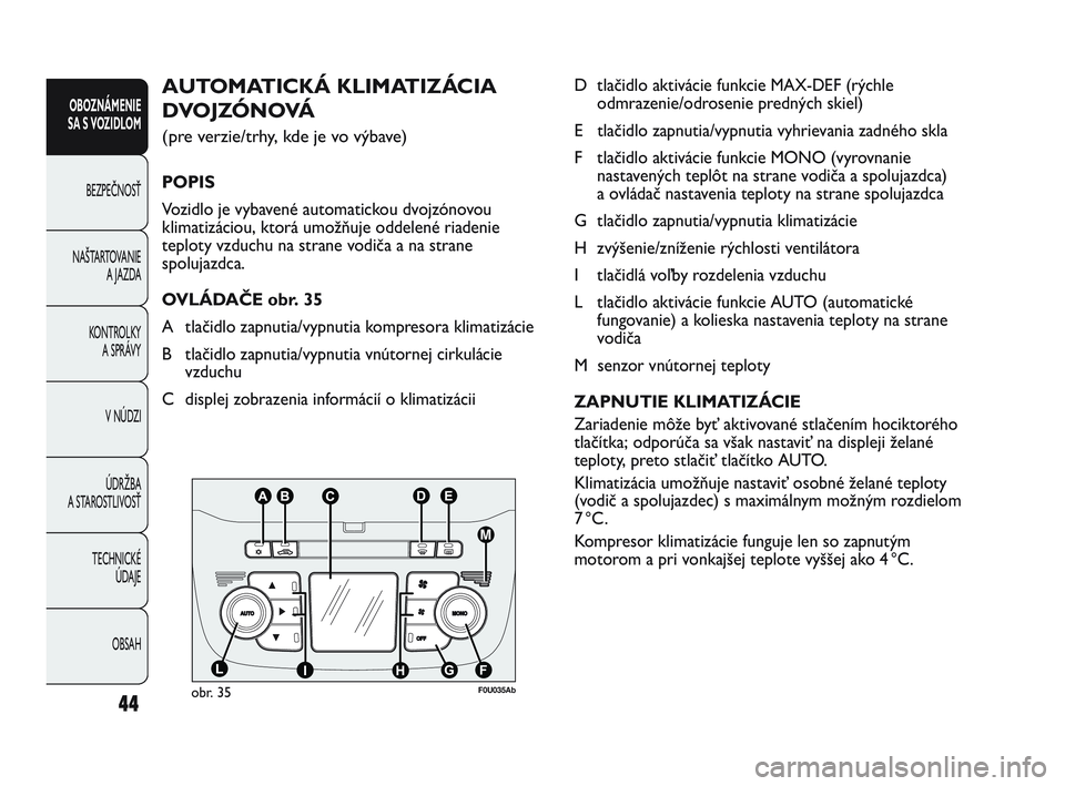 Abarth Punto 2018  Návod na použitie a údržbu (in Slovak) 44
OBSAH TECHNICKÉ 
ÚDAJE ÚDRŽBA
A STAROSTLIVOSŤV NÚDZI KONTROLKY 
A SPRÁVY NAŠTARTOVANIE
A JAZDA BEZPEČNOSŤ
OBOZNÁMENIE
SA S VOZIDLOM
D tlačidlo aktivácie funkcie MAX-DEF (rýchle
odmraz