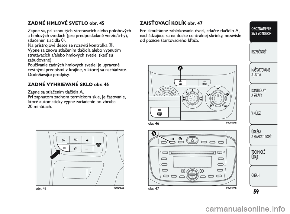 Abarth Punto 2014 Návod na použitie a údržbu (in Slovak) 59
OBOZNÁMENIE
SA S VOZIDLOM
BEZPEČNOSŤ
NAŠTARTOVANIE
A JAZDA
KONTROLKY
A SPRÁVY
V NÚDZI
ÚDRŽBA
A STAROSTLIVOSŤ
TECHNICKÉ
ÚDAJE
OBSAH
F0U046Abobr. 46
F0U045Abobr. 45
ZAISŤOVACÍ KOLÍK Abarth Punto 2014 Návod na použitie a údržbu (in Slovak) 59
OBOZNÁMENIE
SA S VOZIDLOM
BEZPEČNOSŤ
NAŠTARTOVANIE
A JAZDA
KONTROLKY
A SPRÁVY
V NÚDZI
ÚDRŽBA
A STAROSTLIVOSŤ
TECHNICKÉ
ÚDAJE
OBSAH
F0U046Abobr. 46
F0U045Abobr. 45
ZAISŤOVACÍ KOLÍK