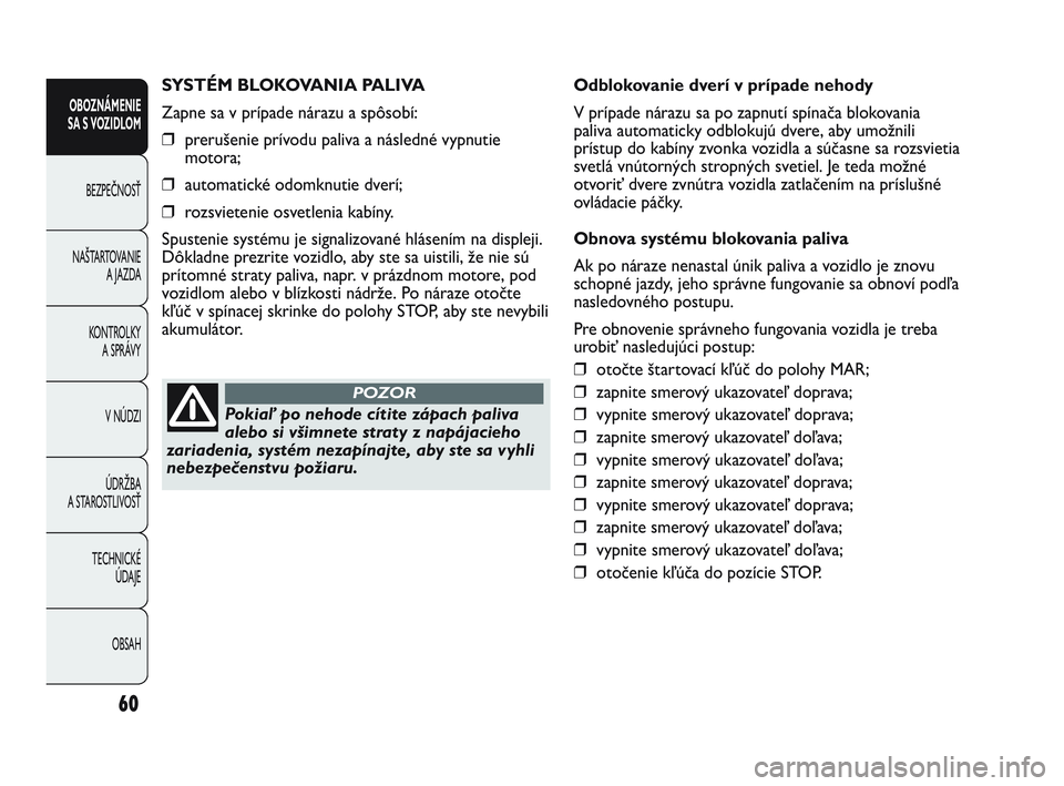 Abarth Punto 2015  Návod na použitie a údržbu (in Slovak) 60
OBOZNÁMENIE
SA S VOZIDLOM
BEZPEČNOSŤ
NAŠTARTOVANIE
A JAZDA
KONTROLKY 
A SPRÁVY
V NÚDZI
ÚDRŽBA
A STAROSTLIVOSŤ
TECHNICKÉ 
ÚDAJE
OBSAH
SYSTÉM BLOKOVANIA PALIVA
Zapne sa v prípade nárazu