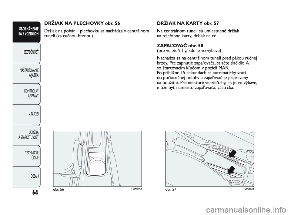 Abarth Punto 2014 Návod na použitie a údržbu (in Slovak) 64
OBOZNÁMENIE
SA S VOZIDLOM
BEZPEČNOSŤ
NAŠTARTOVANIE
A JAZDA
KONTROLKY
A SPRÁVY
V NÚDZI
ÚDRŽBA
A STAROSTLIVOSŤ
TECHNICKÉ
ÚDAJE
OBSAH
F0U057Abobr. 56
DRŽIAK NA PLECHOVKY obr. 56
Držiak Abarth Punto 2014 Návod na použitie a údržbu (in Slovak) 64
OBOZNÁMENIE
SA S VOZIDLOM
BEZPEČNOSŤ
NAŠTARTOVANIE
A JAZDA
KONTROLKY
A SPRÁVY
V NÚDZI
ÚDRŽBA
A STAROSTLIVOSŤ
TECHNICKÉ
ÚDAJE
OBSAH
F0U057Abobr. 56
DRŽIAK NA PLECHOVKY obr. 56
Držiak
