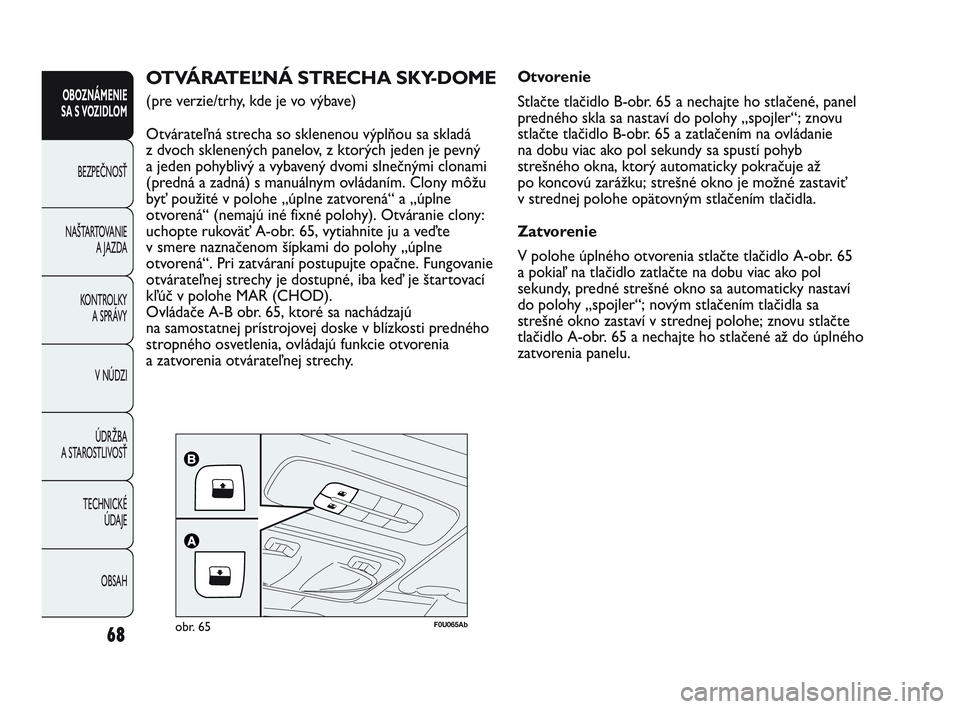 Abarth Punto 2014 Návod na použitie a údržbu (in Slovak) 68
OBOZNÁMENIE
SA S VOZIDLOM
BEZPEČNOSŤ
NAŠTARTOVANIE
A JAZDA
KONTROLKY
A SPRÁVY
V NÚDZI
ÚDRŽBA
A STAROSTLIVOSŤ
TECHNICKÉ
ÚDAJE
OBSAH
F0U065Abobr. 65
OTVÁRATEĽNÁ STRECHA SKY-DOME
(pre Abarth Punto 2014 Návod na použitie a údržbu (in Slovak) 68
OBOZNÁMENIE
SA S VOZIDLOM
BEZPEČNOSŤ
NAŠTARTOVANIE
A JAZDA
KONTROLKY
A SPRÁVY
V NÚDZI
ÚDRŽBA
A STAROSTLIVOSŤ
TECHNICKÉ
ÚDAJE
OBSAH
F0U065Abobr. 65
OTVÁRATEĽNÁ STRECHA SKY-DOME
(pre