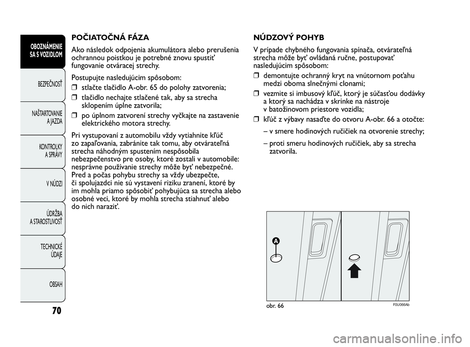 Abarth Punto 2013  Návod na použitie a údržbu (in Slovak) POČIATOČNÁ FÁZA 
Ako následok odpojenia akumulátora alebo prerušenia
ochrannou poistkou je potrebné znovu spustiť
fungovanie otváracej strechy.
Postupujte nasledujúcim spôsobom:
❒stlačt