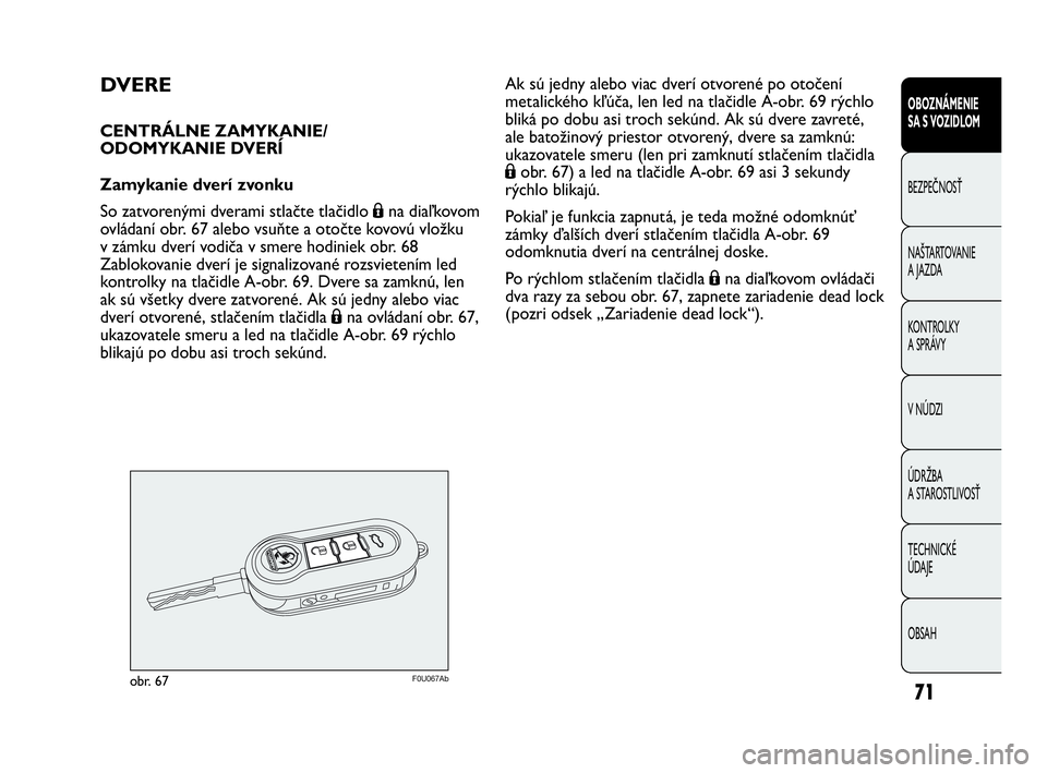 Abarth Punto 2016  Návod na použitie a údržbu (in Slovak) 71
OBOZNÁMENIE 
SA S VOZIDLOM
BEZPEČNOSŤ
NAŠTARTOVANIE
A JAZDA
KONTROLKY 
A SPRÁVY
V NÚDZI
ÚDRŽBA 
A STAROSTLIVOSŤ
TECHNICKÉ 
ÚDAJE
OBSAH
DVERE
CENTRÁLNE ZAMYKANIE/
ODOMYKANIE DVERÍ 
Zamy