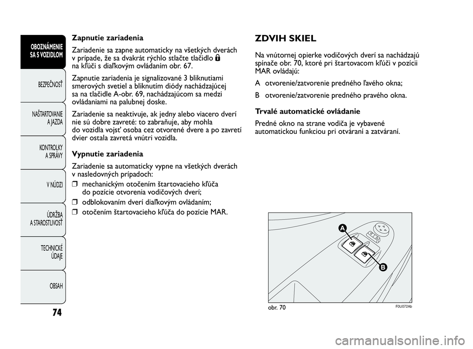 Abarth Punto 2014 Návod na použitie a údržbu (in Slovak) Zapnutie zariadenia
Zariadenie sa zapne automaticky na všetkých dverách
v prípade, že sa dvakrát rýchlo stlačte tlačidlo Á
na kľúči s diaľkovým ovládaním obr. 67.
Zapnutie zariadenia Abarth Punto 2014 Návod na použitie a údržbu (in Slovak) Zapnutie zariadenia
Zariadenie sa zapne automaticky na všetkých dverách
v prípade, že sa dvakrát rýchlo stlačte tlačidlo Á
na kľúči s diaľkovým ovládaním obr. 67.
Zapnutie zariadenia