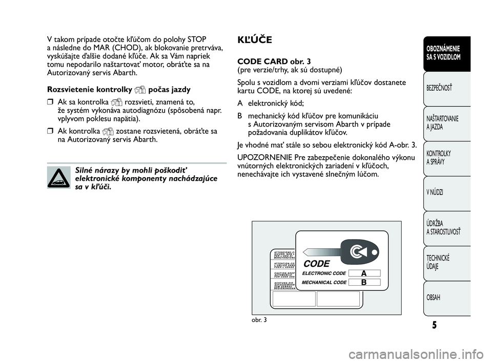 Abarth Punto 2019  Návod na použitie a údržbu (in Slovak) KĽÚČE
CODE CARD obr. 3
(pre verzie/trhy, ak sú dostupné)
Spolu s vozidlom a dvomi verziami kľúčov dostanete
kartu CODE, na ktorej sú uvedené:
A elektronický kód; 
B mechanický kód kľú�