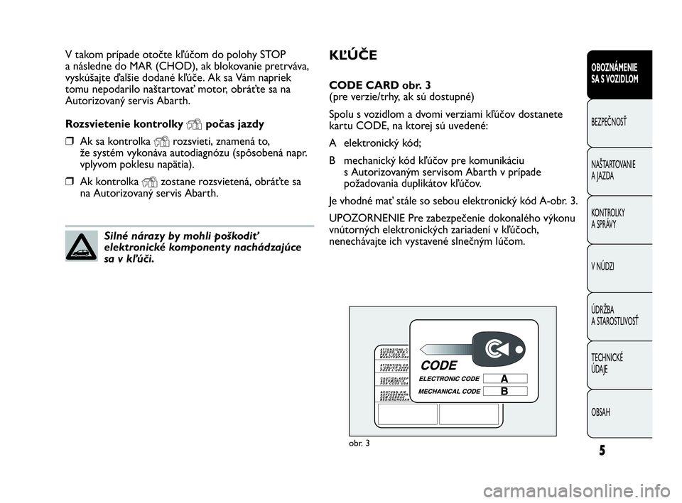 Abarth Punto 2016  Návod na použitie a údržbu (in Slovak) KĽÚČE
CODE CARD obr. 3
(pre verzie/trhy, ak sú dostupné)
Spolu s vozidlom a dvomi verziami kľúčov dostanete
kartu CODE, na ktorej sú uvedené:
A elektronický kód; 
B mechanický kód kľú�