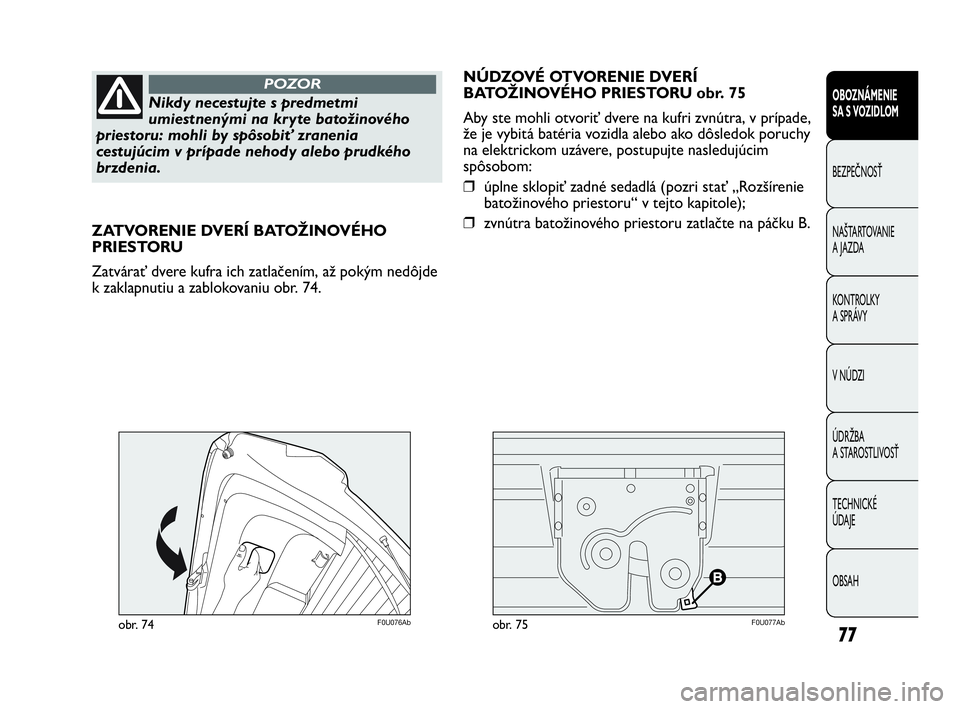 Abarth Punto 2014 Návod na použitie a údržbu (in Slovak) 77
OBOZNÁMENIE
SA S VOZIDLOM
BEZPEČNOSŤ
NAŠTARTOVANIE
A JAZDA
KONTROLKY
A SPRÁVY
V NÚDZI
ÚDRŽBA
A STAROSTLIVOSŤ
TECHNICKÉ
ÚDAJE
OBSAH
Nikdy necestujte s predmetmi
umiestnenými na kryte Abarth Punto 2014 Návod na použitie a údržbu (in Slovak) 77
OBOZNÁMENIE
SA S VOZIDLOM
BEZPEČNOSŤ
NAŠTARTOVANIE
A JAZDA
KONTROLKY
A SPRÁVY
V NÚDZI
ÚDRŽBA
A STAROSTLIVOSŤ
TECHNICKÉ
ÚDAJE
OBSAH
Nikdy necestujte s predmetmi
umiestnenými na kryte