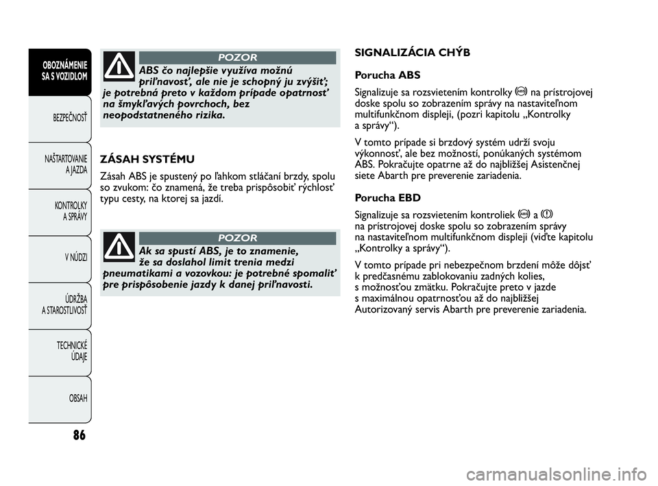 Abarth Punto 2014 Návod na použitie a údržbu (in Slovak) 86
OBOZNÁMENIE
SA S VOZIDLOM
BEZPEČNOSŤ
NAŠTARTOVANIE
A JAZDA
KONTROLKY
A SPRÁVY
V NÚDZI
ÚDRŽBA
A STAROSTLIVOSŤ
TECHNICKÉ
ÚDAJE
OBSAH
ZÁSAH SYSTÉMU
Zásah ABS je spustený po ľahkom s Abarth Punto 2014 Návod na použitie a údržbu (in Slovak) 86
OBOZNÁMENIE
SA S VOZIDLOM
BEZPEČNOSŤ
NAŠTARTOVANIE
A JAZDA
KONTROLKY
A SPRÁVY
V NÚDZI
ÚDRŽBA
A STAROSTLIVOSŤ
TECHNICKÉ
ÚDAJE
OBSAH
ZÁSAH SYSTÉMU
Zásah ABS je spustený po ľahkom s