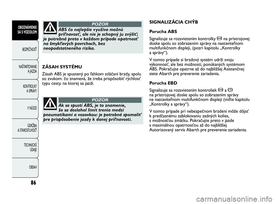 Abarth Punto 2013  Návod na použitie a údržbu (in Slovak) 86
OBOZNÁMENIE
SA S VOZIDLOM
BEZPEČNOSŤ
NAŠTARTOVANIE
A JAZDA
KONTROLKY 
A SPRÁVY
V NÚDZI
ÚDRŽBA 
A STAROSTLIVOSŤ
TECHNICKÉ 
ÚDAJE
OBSAH
ZÁSAH SYSTÉMU
Zásah ABS je spustený po ľahkom s