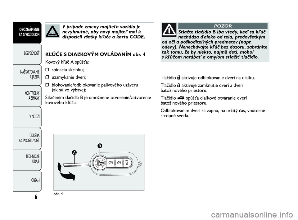 Abarth Punto 2018  Návod na použitie a údržbu (in Slovak) 6
OBOZNÁMENIE
SA S VOZIDLOM
BEZPEČNOSŤ
NAŠTARTOVANIE
A JAZDA
KONTROLKY
A SPRÁVY
V NÚDZI
ÚDRŽBA
A STAROSTLIVOSŤ
TECHNICKÉ 
ÚDAJE
OBSAH
obr. 4
KĽÚČE S DIAĽKOVÝM OVLÁDANÍM obr. 4
Kovov�